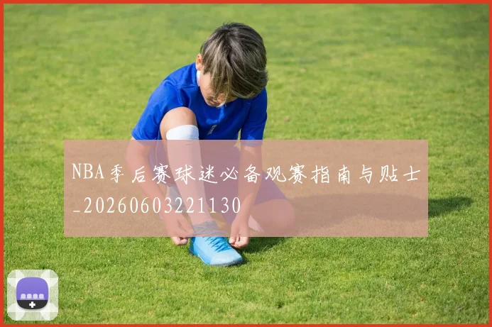 NBA季后赛球迷必备观赛指南与贴士_20260603221130