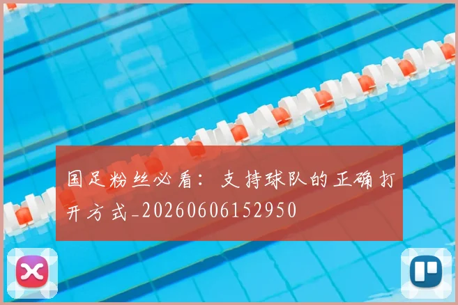 国足粉丝必看：支持球队的正确打开方式_20260606152950