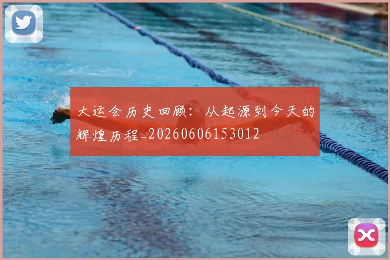 大运会历史回顾：从起源到今天的辉煌历程_20260606153012
