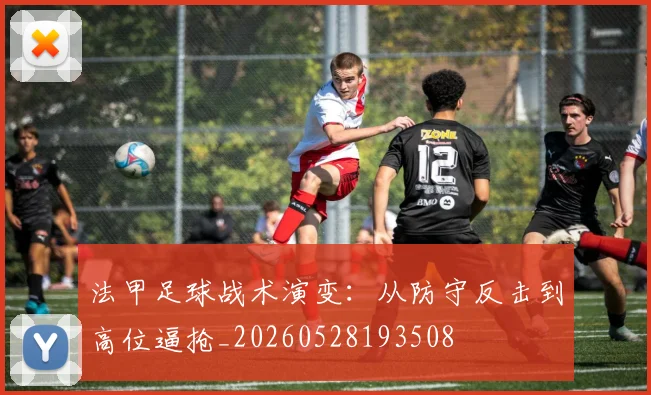 法甲足球战术演变：从防守反击到高位逼抢_20260528193508