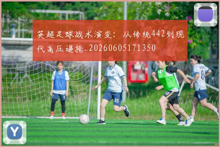 英超足球战术演变：从传统442到现代高压逼抢_20260605171350
