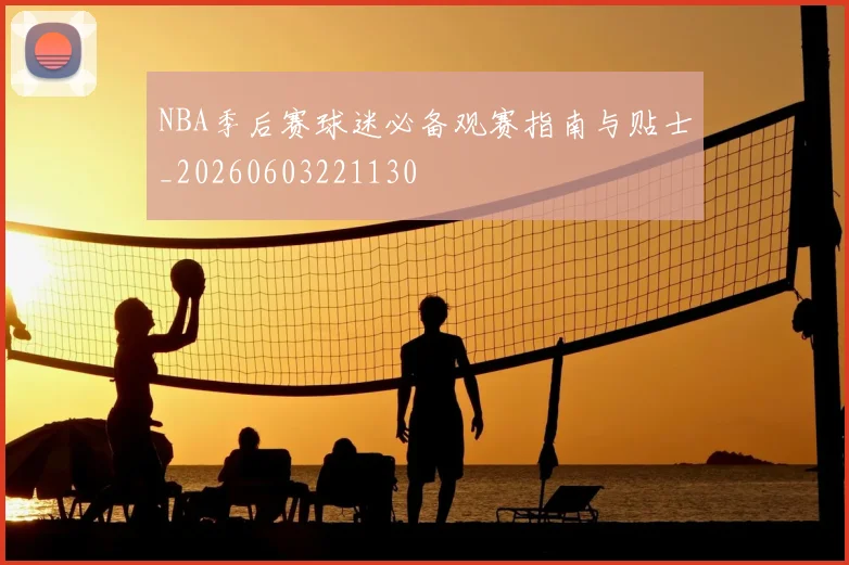 NBA季后赛球迷必备观赛指南与贴士_20260603221130