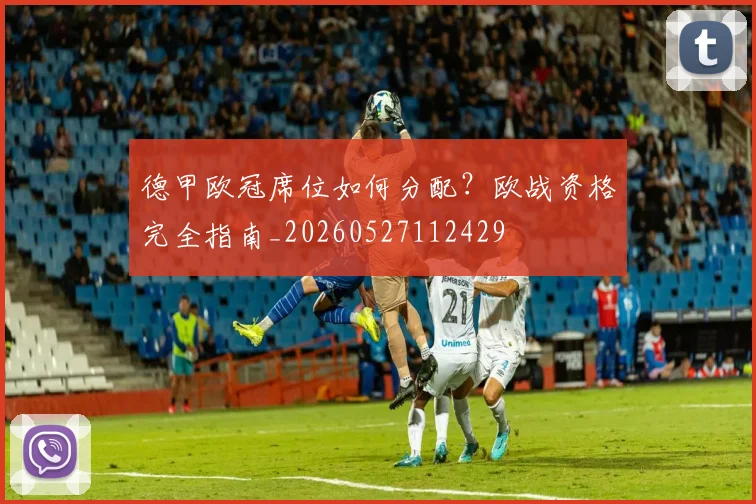 德甲欧冠席位如何分配?欧战资格完全指南_20260527112429