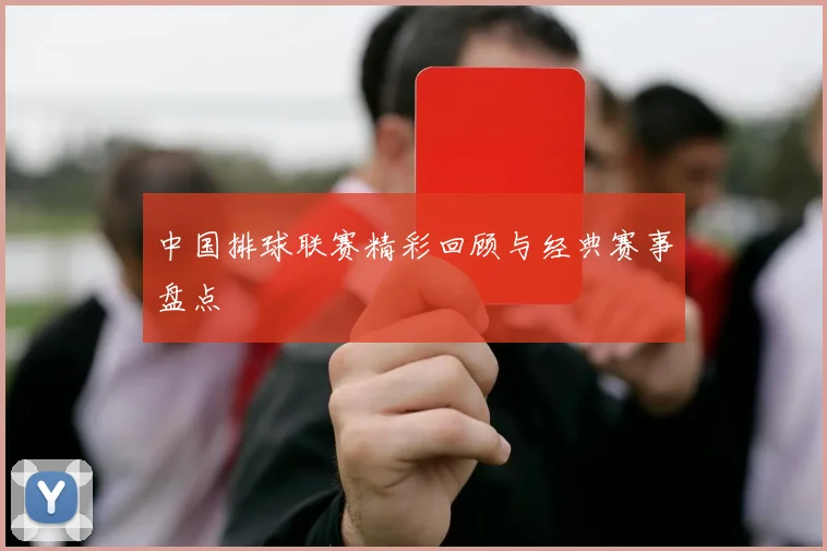 中国排球联赛精彩回顾与经典赛事盘点