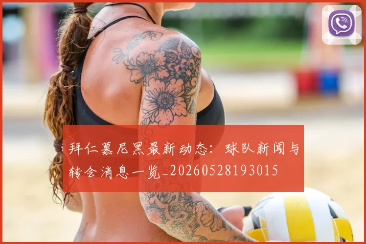 拜仁慕尼黑最新动态：球队新闻与转会消息一览_20260528193015