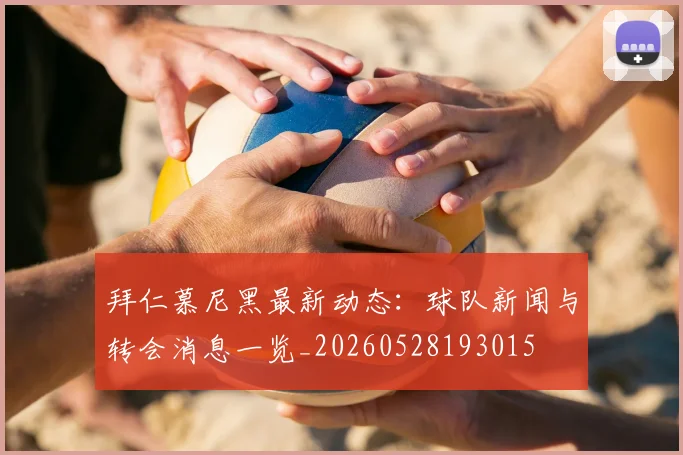 拜仁慕尼黑最新动态:球队新闻与转会消息一览_20260528193015