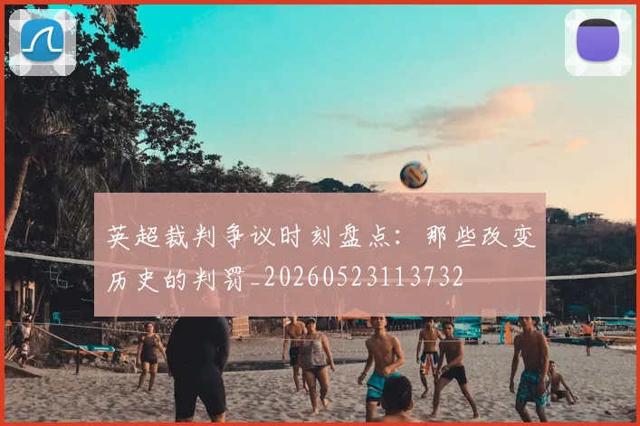 英超裁判争议时刻盘点：那些改变历史的判罚_20260523113732