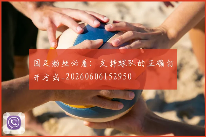 国足粉丝必看:支持球队的正确打开方式_20260606152950