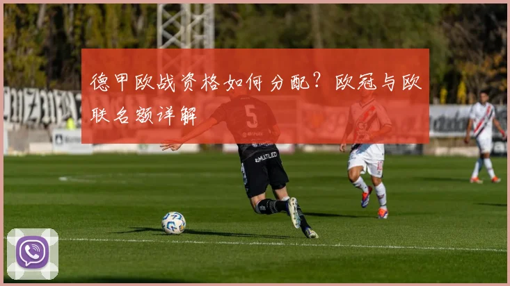 德甲欧战资格如何分配?欧冠与欧联名额详解