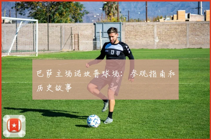 巴萨主场诺坎普球场:参观指南和历史故事