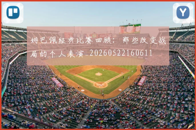 姆巴佩经典比赛回顾：那些改变战局的个人表演_20260522160611