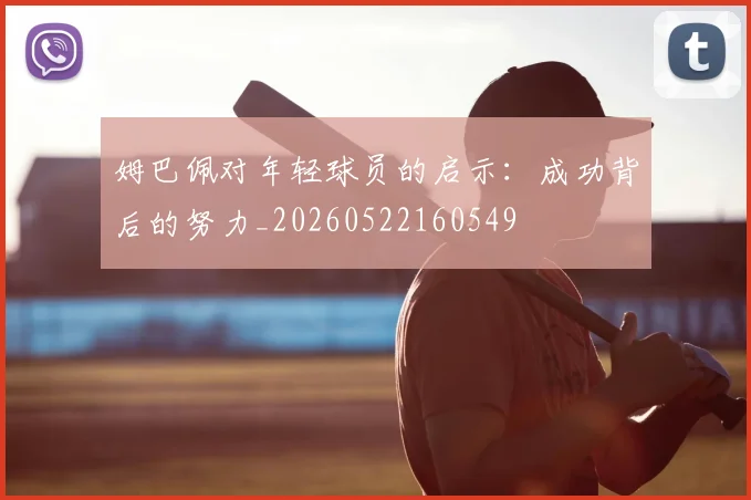姆巴佩对年轻球员的启示:成功背后的努力_20260522160549