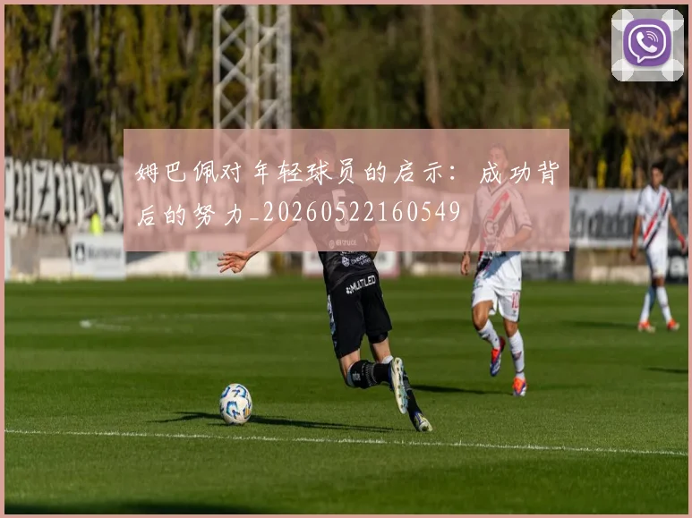 姆巴佩对年轻球员的启示：成功背后的努力_20260522160549